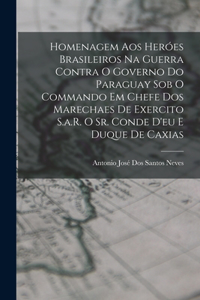 Homenagem Aos Heróes Brasileiros Na Guerra Contra O Governo Do Paraguay Sob O Commando Em Chefe Dos Marechaes De Exercito S.a.R. O Sr. Conde D'eu E Duque De Caxias