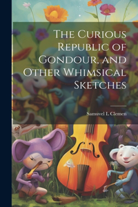 Curious Republic of Gondour, and Other Whimsical Sketches