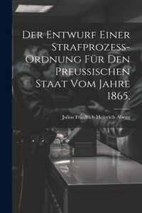 Der Entwurf einer Strafprozess-ordnung für den Preussischen Staat vom Jahre 1865.