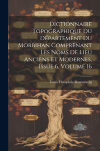 Dictionnaire Topographique Du Département Du Morbihan Comprenant Les Noms De Lieu Anciens Et Modernes, Issue 6, volume 16