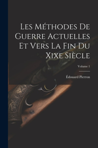 Les Méthodes De Guerre Actuelles Et Vers La Fin Du Xixe Siècle; Volume 1