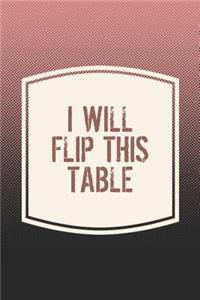 I Will Flip This Table: Funny Sayings on the cover Journal 104 Lined Pages for Writing and Drawing, Everyday Humorous, 365 days to more Humor & Happiness Year Long Journal 