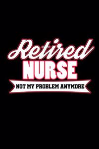 Retired Nurse Not My Problem Anymore