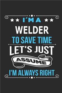 I`m a welder To save time let´s just assume I´m always right