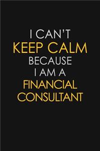 I Can't Keep Calm Because I Am A Financial Consultant