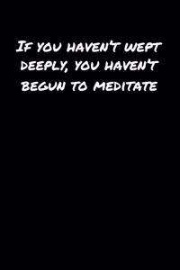 If You Haven't Wept Deeply You Haven't Begun To Meditate