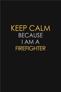 Keep Calm Because I Am A Firefighter