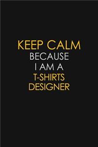 Keep Calm Because I Am A T shirts Designer