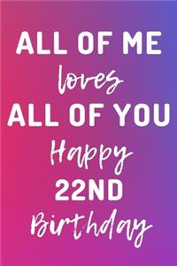 All Of Me Loves All Of You Happy 22nd Birthday
