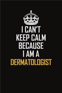 I Can't Keep Calm Because I Am A Dermatologist