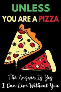 Unless You Are a Pizza the Answer Is Yes I Can Live Without You
