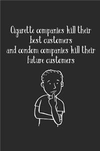 Cigarette Companies Kill Best Customers Condom Companies Kill Future Customers