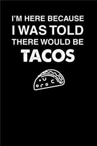I'm Here Because I Was Told There Would Be Tacos