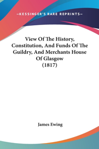 View Of The History, Constitution, And Funds Of The Guildry, And Merchants House Of Glasgow (1817)