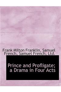 Prince and Profligate; A Drama in Four Acts