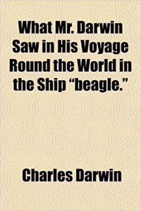 What Mr. Darwin Saw in His Voyage Round the World in the Ship Beagle.