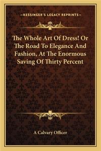Whole Art of Dress! or the Road to Elegance and Fashion, at the Enormous Saving of Thirty Percent