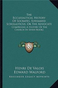 The Ecclesiastical History Of Socrates, Surnamed Scholasticus, Or The Advocate