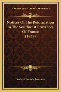 Notices Of The Reformation In The Southwest Provinces Of France (1839)