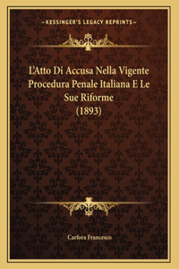 L'Atto Di Accusa Nella Vigente Procedura Penale Italiana E Le Sue Riforme (1893)