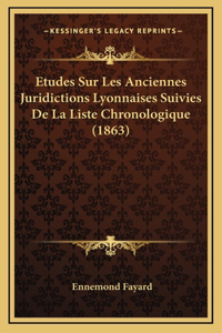 Etudes Sur Les Anciennes Juridictions Lyonnaises Suivies De La Liste Chronologique (1863)