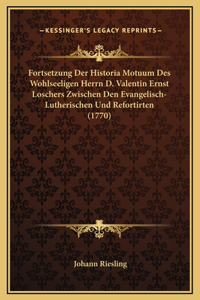 Fortsetzung Der Historia Motuum Des Wohlseeligen Herrn D. Valentin Ernst Loschers Zwischen Den Evangelisch-Lutherischen Und Refortirten (1770)