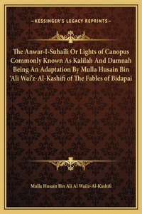 The Anwar-I-Suhaili Or Lights of Canopus Commonly Known As Kalilah And Damnah Being An Adaptation By Mulla Husain Bin 'Ali Wai'z-Al-Kashifi of The Fables of Bidapai