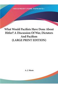 What Would Pacifists Have Done about Hitler? a Discussion of War, Dictators and Pacifism
