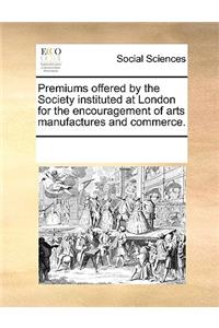 Premiums offered by the Society instituted at London for the encouragement of arts manufactures and commerce.