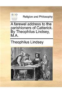 A Farewel Address to the Parishioners of Catterick. by Theophilus Lindsey, M.A.