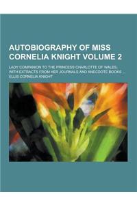 Autobiography of Miss Cornelia Knight; Lady Companion to the Princess Charlotte of Wales, with Extracts from Her Journals and Anecdote Books ... Volum