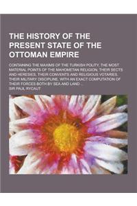 The History of the Present State of the Ottoman Empire; Containing the Maxims of the Turkish Polity, the Most Material Points of the Mahometan Religio