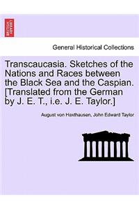 Transcaucasia. Sketches of the Nations and Races between the Black Sea and the Caspian. [Translated from the German by J. E. T., i.e. J. E. Taylor.]