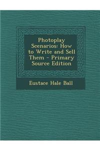 Photoplay Scenarios: How to Write and Sell Them