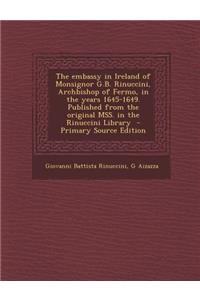 The Embassy in Ireland of Monsignor G.B. Rinuccini, Archbishop of Fermo, in the Years 1645-1649. Published from the Original Mss. in the Rinuccini Library