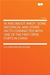 In and about Amoy: Some Historical and Other Facts Connnected with One of the First Open Ports in China