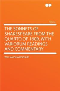 The Sonnets of Shakespeare from the Quarto of 1609, with Variorum Readings and Commentary