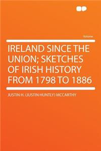 Ireland Since the Union; Sketches of Irish History from 1798 to 1886