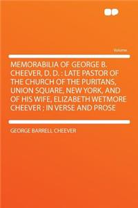 Memorabilia of George B. Cheever, D. D.: Late Pastor of the Church of the Puritans, Union Square, New York, and of His Wife, Elizabeth Wetmore Cheever; In Verse and Prose
