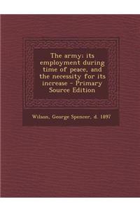 The Army; Its Employment During Time of Peace, and the Necessity for Its Increase