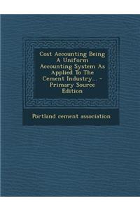Cost Accounting Being a Uniform Accounting System as Applied to the Cement Industry... - Primary Source Edition