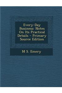 Every-Day Business: Notes on Its Practical Details - Primary Source Edition