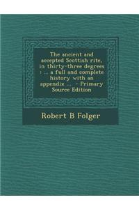 The Ancient and Accepted Scottish Rite, in Thirty-Three Degrees: ... a Full and Complete History with an Appendix ...