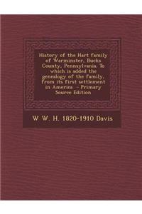 History of the Hart Family of Warminster, Bucks County, Pennsylvania. to Which Is Added the Genealogy of the Family, from Its First Settlement in Amer