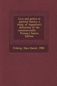 Love and Justice in Political Theory; A Study of Augustine's Definition of the Commonwealth .. - Primary Source Edition
