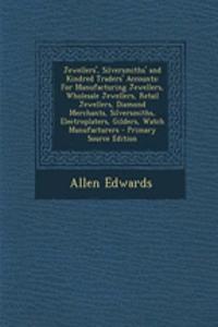 Jewellers', Silversmiths' and Kindred Traders' Accounts: For Manufacturing Jewellers, Wholesale Jewellers, Retail Jewellers, Diamond Merchants, Silversmiths, Electroplaters, Gilders, Watch Manufacturers - Primary Source Edition