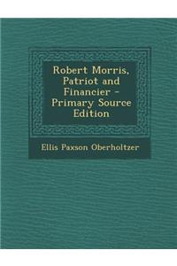 Robert Morris, Patriot and Financier - Primary Source Edition