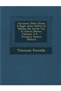 Iscrizioni Delle Chiese E Degli Altri Edifici Di Milano Dal Secolo VIII AI Giorni Nostri, Volumes 3-4... - Primary Source Edition