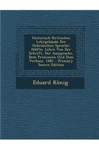 Historisch-Kritisches Lehrgebaude Der Hebraischen Sprache: Halfte. Lehre Von Der Schrift, Der Aussprache, Dem Pronomen Und Dem Verbum. 1881 - Primary: Halfte. Lehre Von Der Schrift, Der Aussprache, Dem Pronomen Und Dem Verbum. 1881 - Primary