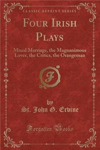 Four Irish Plays: Mixed Marriage, the Magnanimous Lover, the Critics, the Orangeman (Classic Reprint)